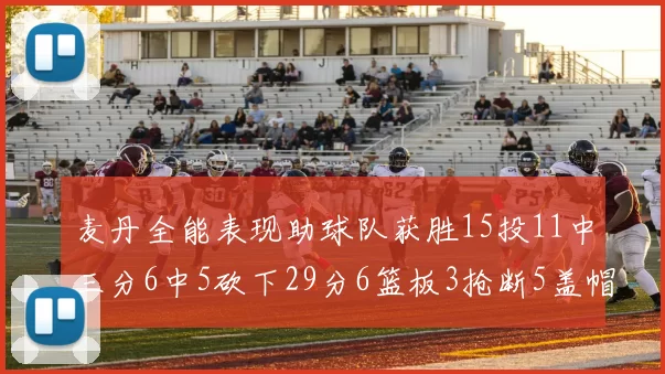 麦丹全能表现助球队获胜15投11中三分6中5砍下29分6篮板3抢断5盖帽