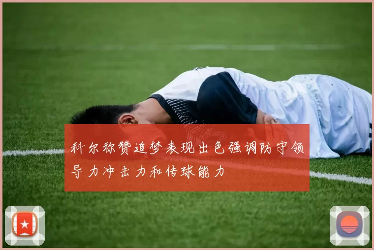 科尔称赞追梦表现出色强调防守领导力冲击力和传球能力
