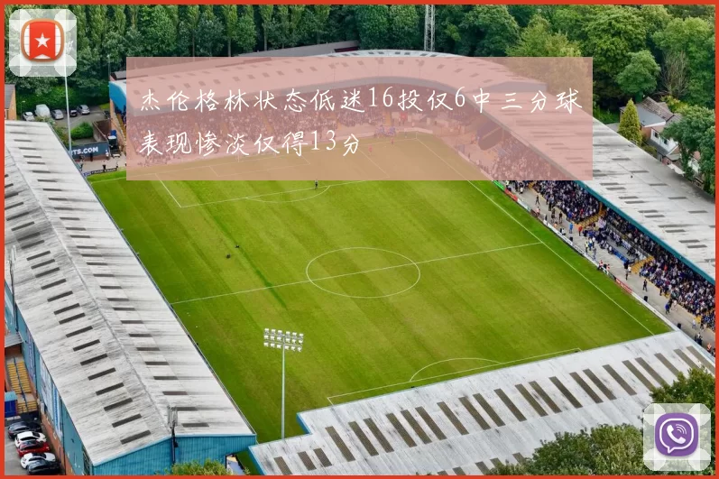 杰伦格林状态低迷16投仅6中三分球表现惨淡仅得13分