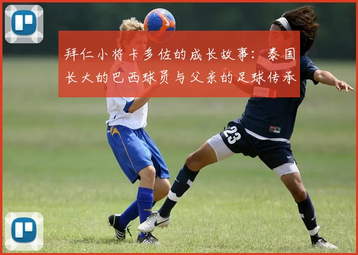 拜仁小将卡多佐的成长故事：泰国长大的巴西球员与父亲的足球传承