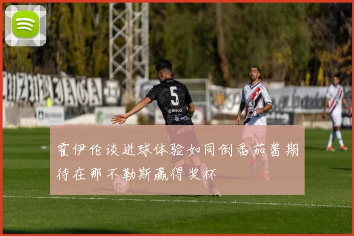 霍伊伦谈进球体验如同倒番茄酱期待在那不勒斯赢得奖杯