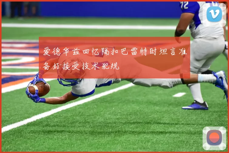 爱德华兹回忆隔扣巴雷特时坦言准备好接受技术犯规