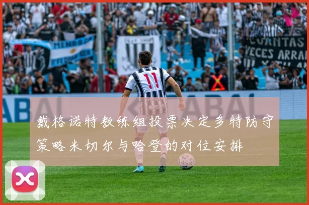 戴格诺特教练组投票决定多特防守策略米切尔与哈登的对位安排