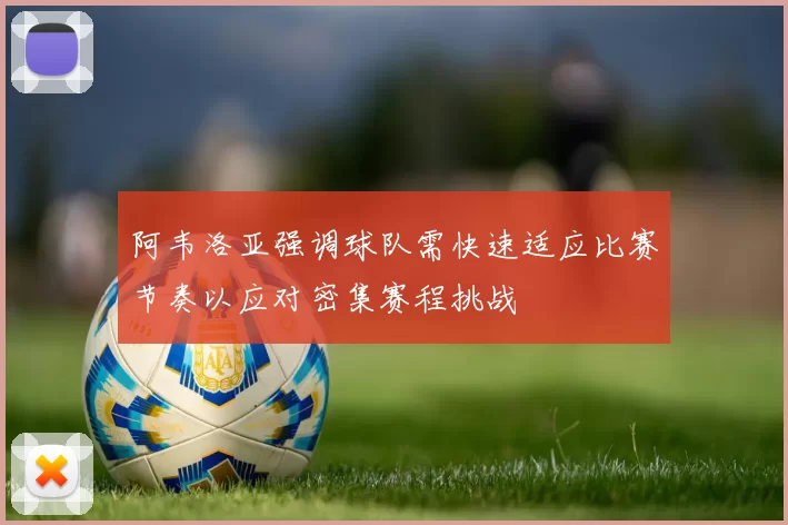 阿韦洛亚强调球队需快速适应比赛节奏以应对密集赛程挑战