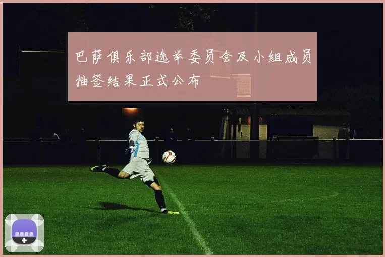 巴萨俱乐部选举委员会及小组成员抽签结果正式公布