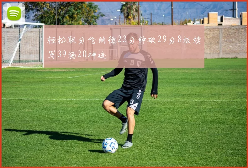 轻松取分伦纳德23分钟砍29分8板续写39场20神迹