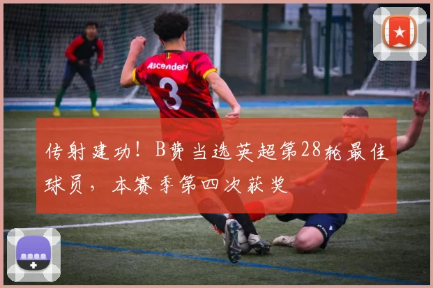传射建功！B费当选英超第28轮最佳球员，本赛季第四次获奖