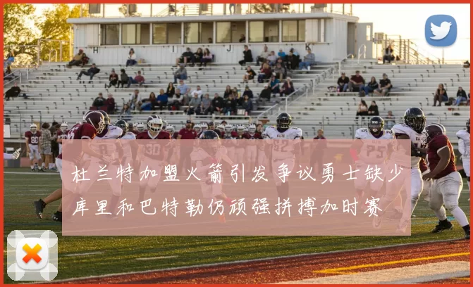 杜兰特加盟火箭引发争议勇士缺少库里和巴特勒仍顽强拼搏加时赛