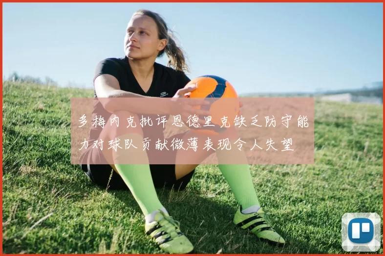 多梅内克批评恩德里克缺乏防守能力对球队贡献微薄表现令人失望