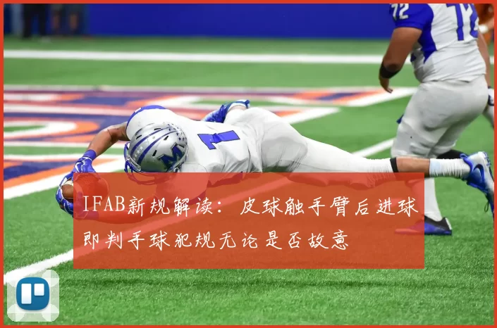 IFAB新规解读：皮球触手臂后进球即判手球犯规无论是否故意