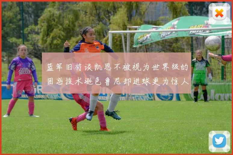 蓝军旧将谈凯恩不被视为世界级的困惑技术逊色鲁尼却进球更为惊人