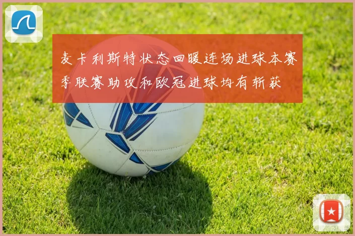 麦卡利斯特状态回暖连场进球本赛季联赛助攻和欧冠进球均有斩获