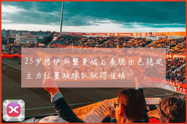 25岁格伊加盟曼城后表现出色稳定主力位置助球队取得佳绩